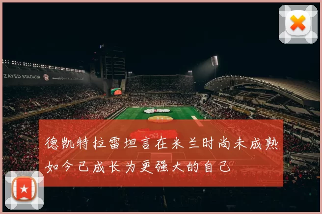 德凯特拉雷坦言在米兰时尚未成熟如今已成长为更强大的自己